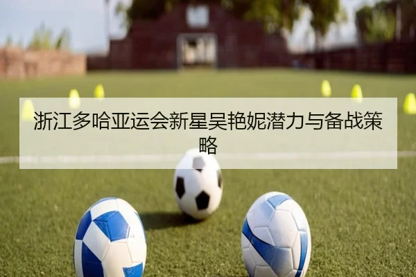 浙江多哈亚运会新星吴艳妮潜力与备战策略